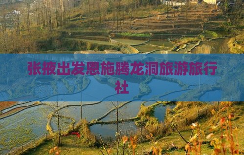 张掖去恩施腾龙洞旅行社