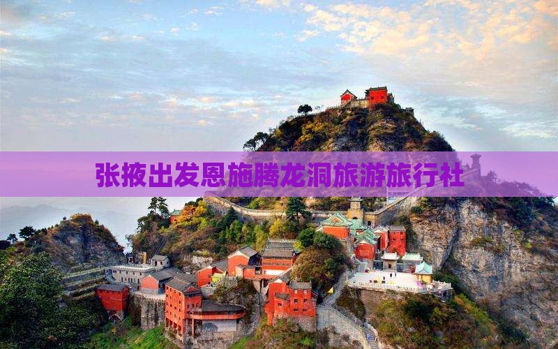 张掖去恩施腾龙洞旅行社