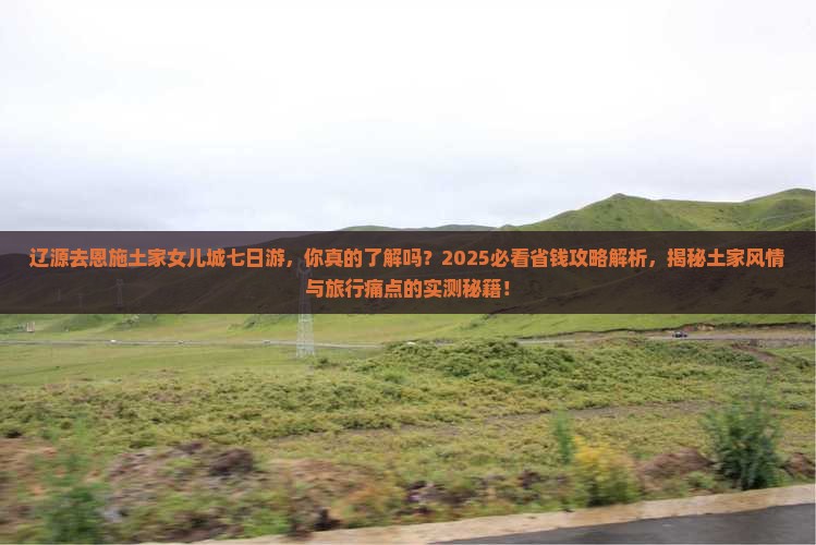 辽源去恩施土家女儿城七日游