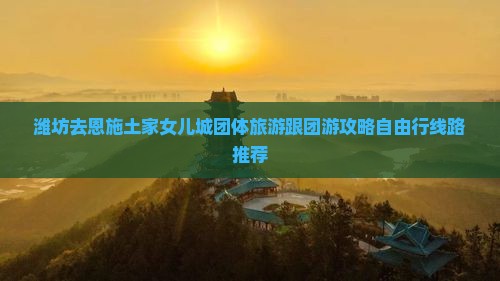 潍坊去恩施土家女儿城团体旅游
