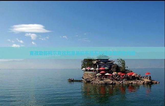 克孜勒苏柯尔克孜到恩施梭布垭石林团体旅游