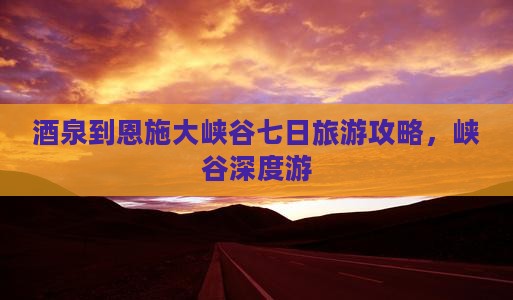 酒泉到恩施大峡谷七日游
