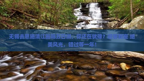 无锡去恩施清江画廊五日游