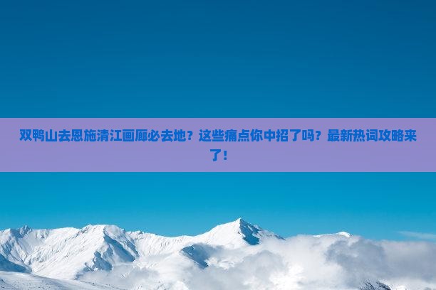 双鸭山去恩施清江画廊必去地
