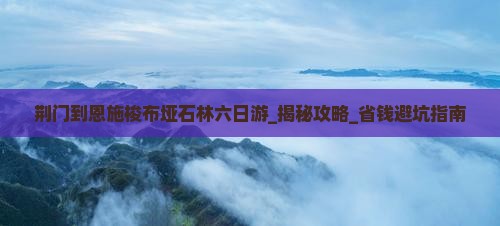 荆门到恩施梭布垭石林六日游