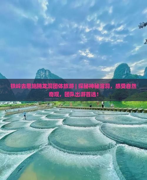铁岭去恩施腾龙洞团体旅游
