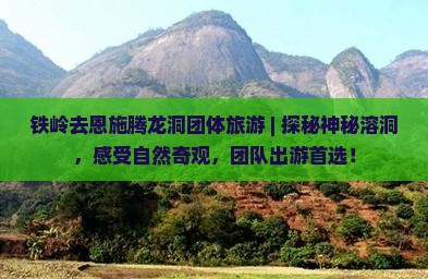 铁岭去恩施腾龙洞团体旅游