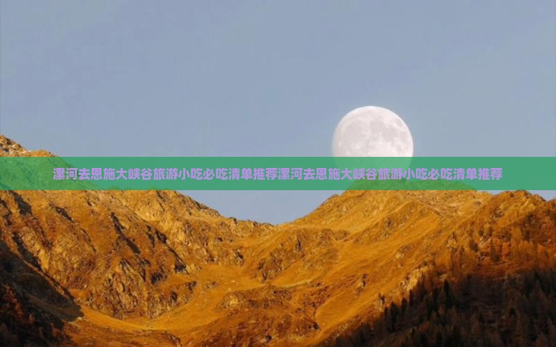 漯河去恩施大峡谷旅游小吃 漯河去恩施大峡谷旅游小吃