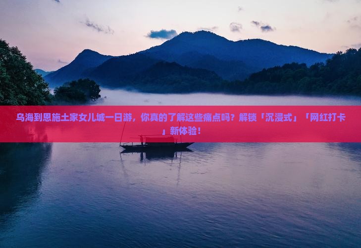 乌海到恩施土家女儿城一日