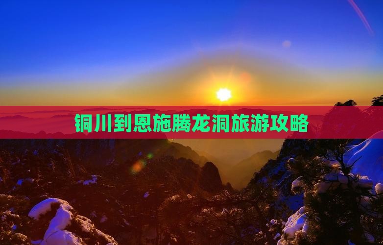 铜川到恩施腾龙洞攻略