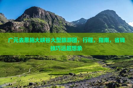 广元去恩施大峡谷大型旅游团 广元去恩施大峡谷大型旅游团