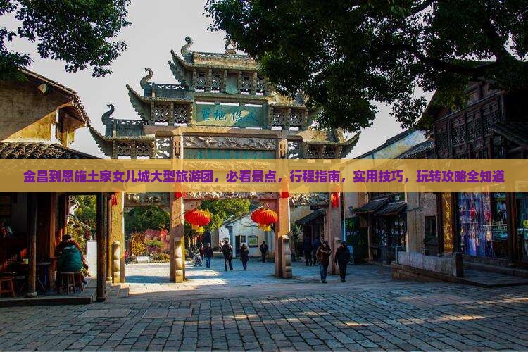 金昌到恩施土家女儿城大型旅游团