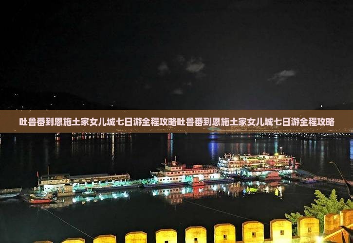 吐鲁番到恩施土家女儿城七日游