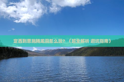 定西到恩施腾龙洞哪里玩