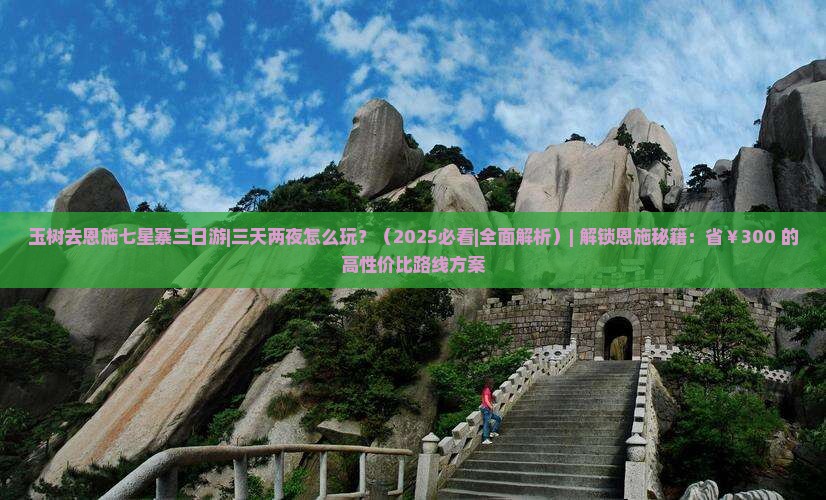玉树去恩施七星寨三日游