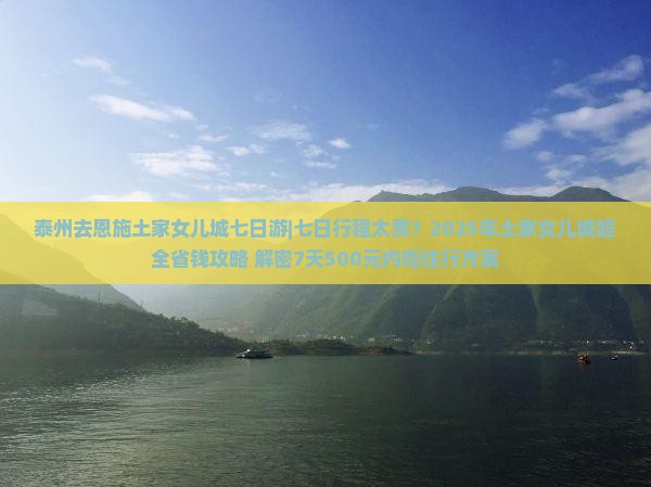 泰州去恩施土家女儿城七日游 泰州去恩施土家女儿城七日游