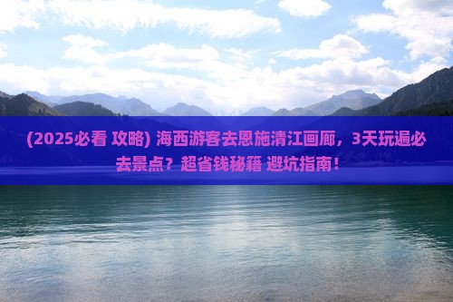 海西去恩施清江画廊哪里玩