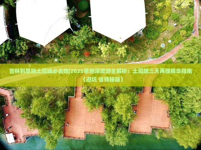 吉林到恩施土司城必去地