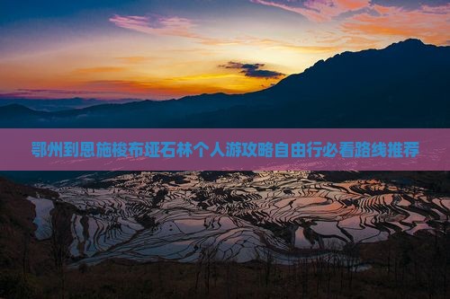 鄂州到恩施梭布垭石林个人游 鄂州到恩施梭布垭石林个人游