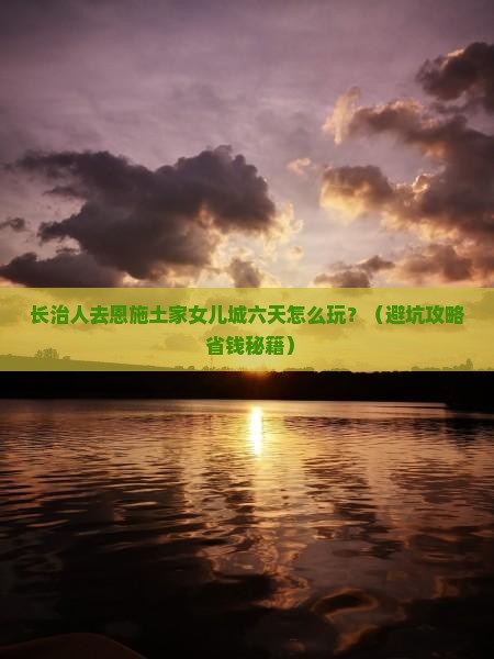 长治去恩施土家女儿城六日游