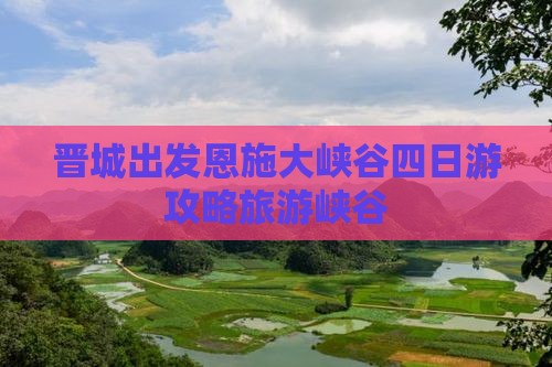 晋城到恩施大峡谷四日游