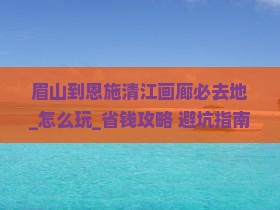 眉山到恩施清江画廊必去地