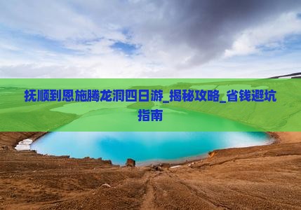 抚顺到恩施腾龙洞四日游