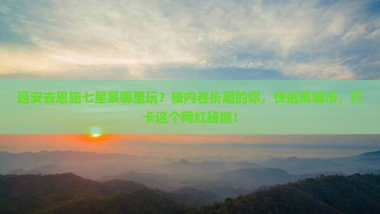 延安去恩施七星寨哪里玩