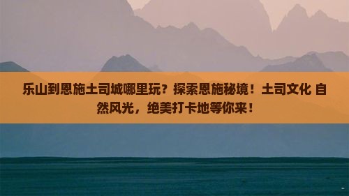 乐山到恩施土司城哪里玩