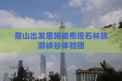 眉山去恩施梭布垭石林大型旅游团