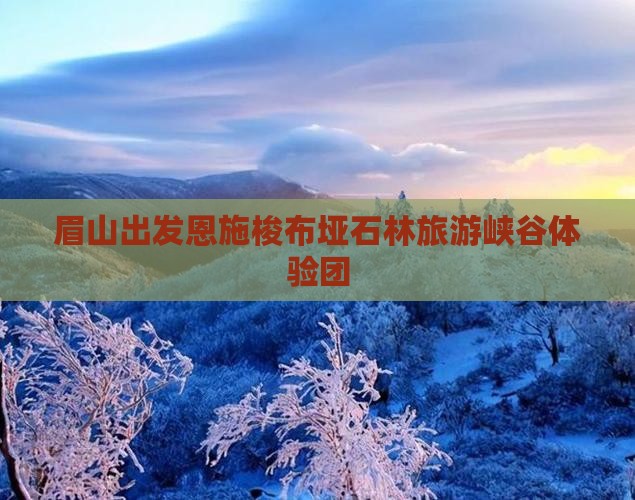 眉山去恩施梭布垭石林大型旅游团