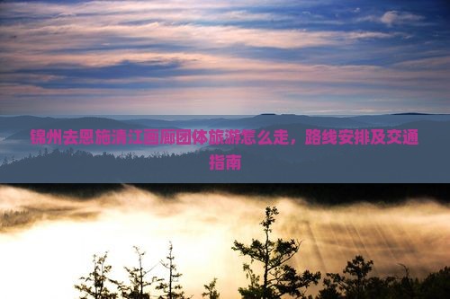 锦州去恩施清江画廊团体旅游