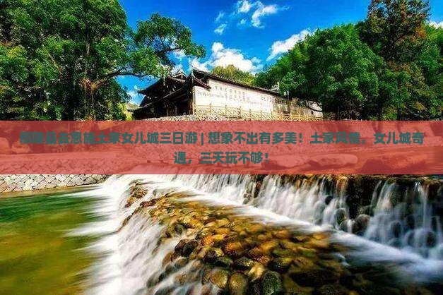 鄢陵县去恩施土家女儿城三日游