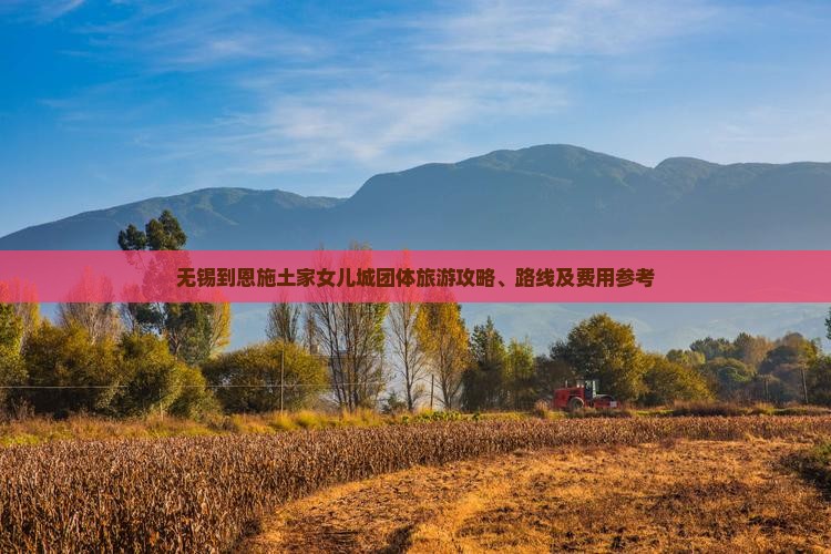 无锡到恩施土家女儿城团体旅游