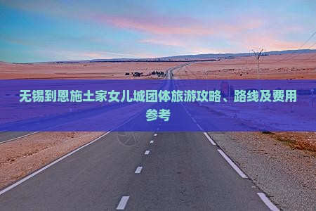 无锡到恩施土家女儿城团体旅游