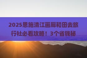 和田去恩施清江画廊旅行社