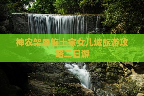 神农架去恩施土家女儿城二日游