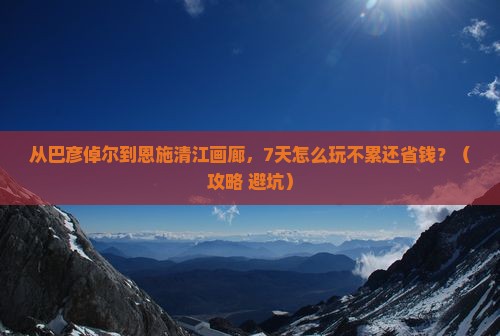 巴彦倬尔去恩施清江画廊七日游