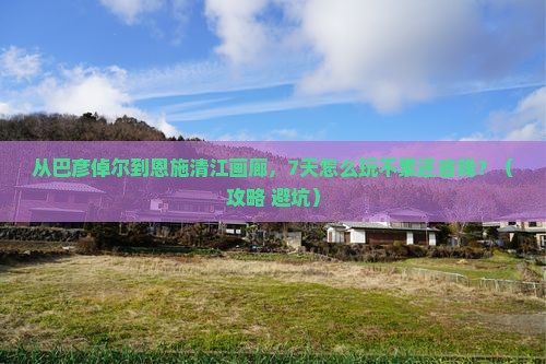 巴彦倬尔去恩施清江画廊七日游