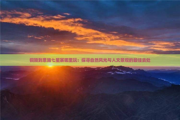 铜陵到恩施七星寨哪里玩