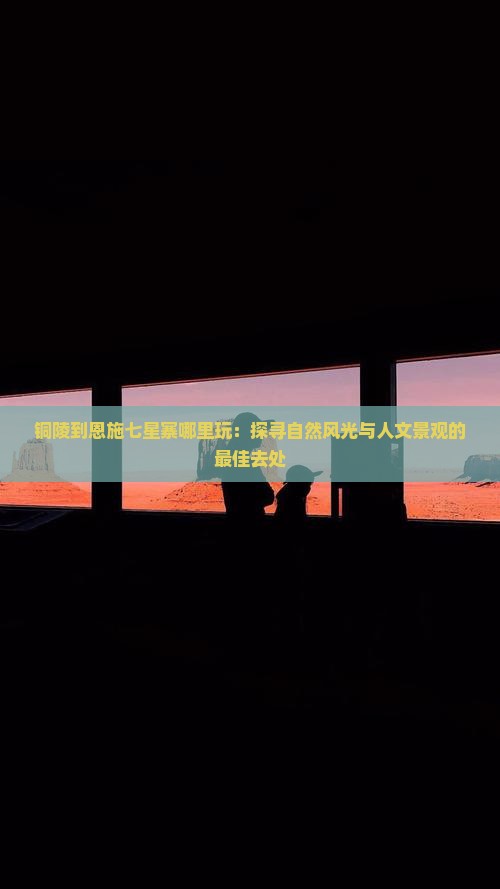 铜陵到恩施七星寨哪里玩