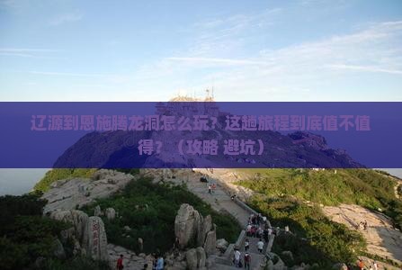 辽源到恩施腾龙洞哪里玩