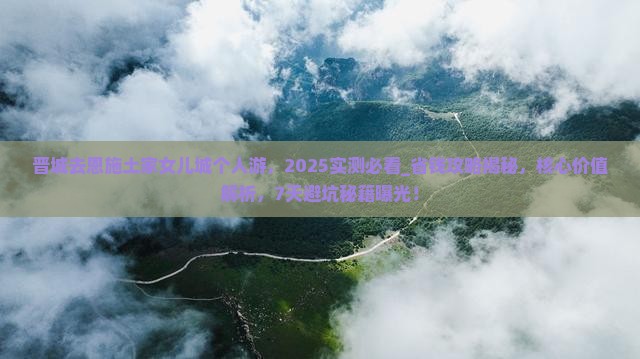 晋城去恩施土家女儿城个人游