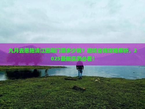九月去恩施清江画廊门票