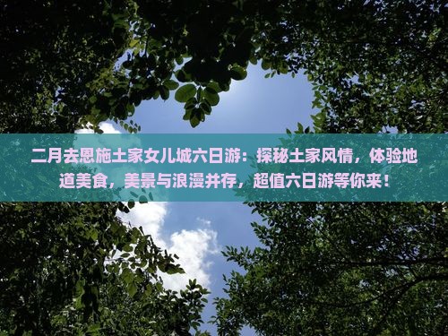 二月去恩施土家女儿城六日游