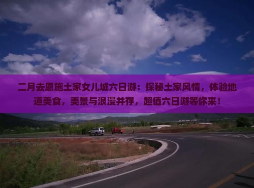 二月去恩施土家女儿城六日游