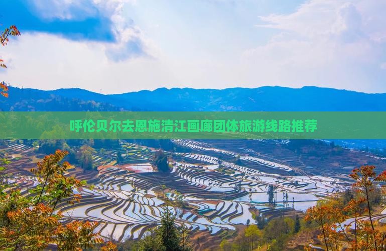 呼伦贝尔去恩施清江画廊团体旅游
