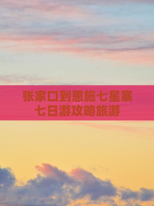 张家口到恩施七星寨七日游