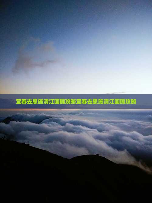 宜春去恩施清江画廊攻略