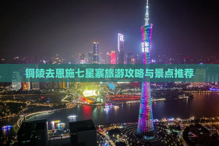 铜陵去恩施七星寨哪里玩